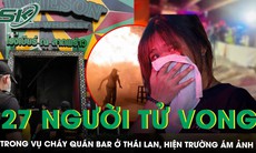 Cháy quán bar ở Thái Lan khiến 27 người tử vong: Hiện trường ngập khói, thi thể nằm rải rác