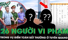 Khởi tố Hiệu trưởng Trường THPT Chuyên Tuyên Quang, 26 người có hành vi vi phạm pháp luật