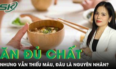 Ăn uống đủ chất nhưng vẫn thiếu máu, đâu là nguyên nhân?