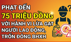 Từ 10/9, phạt đến 75 triệu đồng với hành vi lừa gạt người lao động, trốn đóng BHXH