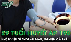 Ăn mặn, uống cà phê thức khuya người đàn ông 29 tuổi nhập viện vì huyết áp 190 