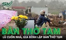 Lũ cuốn phăng cả ngôi nhà, gia đình dựng bàn thờ tạm chờ người thân trở về