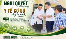Nghị quyết dẫn đường, y tế cơ sở chuyển mình (Kỳ cuối): Tạo nền tảng vững chắc cho hệ thống y tế trong giai đoạn mới