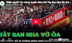 'Biển người' ăn mừng xuyên đêm khi Tây Ban Nha lần thứ hai bước lên đỉnh World Cup