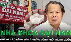 Nha khoa Đại Nam bị cáo buộc quảng cáo răng sứ Mỹ nhưng dùng phôi Trung Quốc, chiếm đoạt hơn 121 tỷ đồng