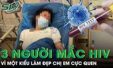3 người phụ nữ cùng mắc HIV vì 1 kiểu làm đẹp quen thuộc, chị em nào cũng dễ mắc