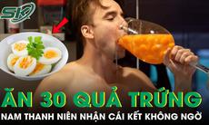 Ăn 30 quả trứng mỗi ngày suốt 1 tháng, nam thanh niên nhận cái kết không ai ngờ