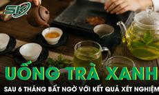 Uống trà xanh mỗi ngày suốt 6 tháng, bác sĩ bất ngờ với kết quả xét nghiệm 