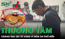 Chàng trai 20 tuổi tử vong thương tâm vì thói quen ăn món 'vạn người mê' suốt ngày