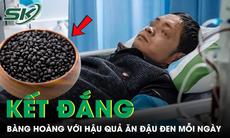 Ăn đậu đen mỗi ngày vì nghĩ ‘bổ thận’, người đàn ông 47 tuổi bàng hoàng nhận kết đắng