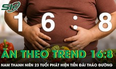 Ăn theo trend 16:8 để giảm cân, nam thanh niên phát hiện tiền đái tháo đường