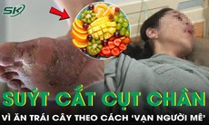 Người phụ nữ 40 tuổi suýt phải cắt cụt chân vì ăn trái cây theo cách này