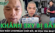 Bắt khẩn cấp Khánh Sky liên quan vụ đến xưởng Vua Quạt livestream chửi bới, đe dọa