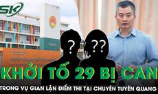 Vụ gian lận điểm thi ở Tuyên Quang: Khởi tố 29 bị can, có móc nối giữa phụ huynh và giáo viên