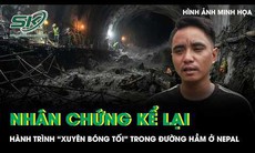 Nhân chứng kể lại hành trình đầy ám ảnh trong đường hầm bị lũ nhấn chìm ở Nepal