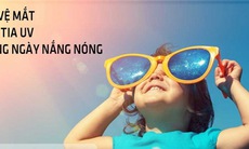 Nắng nóng, thận trọng với các bệnh lý về mắt