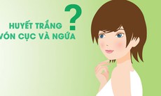 Huyết trắng vón cục và ngứa là dấu hiệu của bệnh gì ?