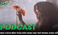PODCAST: Học c&#225;ch b&#236;nh thản đ&#243;n nhận mọi thứ trong cuộc sống, vạn sự &#244;ng Trời đ&#227; tự c&#243; an b&#224;i