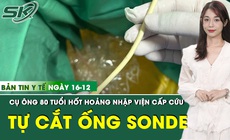 Bản tin Y tế 16/12: Cụ ông 80 tuổi tự ý cắt đứt ống thông tiểu khiến ống tụt sâu vào bàng quang 