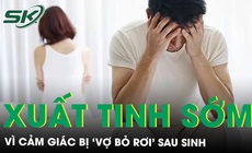 Cảm gi&#225;c &quot;bị vợ bỏ rơi’ sau sinh, người chồng trẻ rơi v&#224;o rối loạn xuất tinh sớm