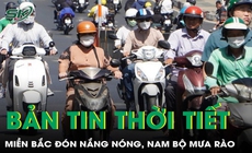 Bản tin thời tiết: Miền Bắc đ&#243;n nắng n&#243;ng diện rộng, Nam Bộ mưa r&#224;o v&#224; d&#244;ng rải r&#225;c