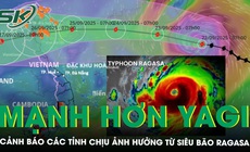 Si&#234;u b&#227;o Ragasa c&#243; cường độ mạnh hơn b&#227;o Yagi năm ngo&#225;i, cảnh b&#225;o c&#225;c tỉnh chịu ảnh hưởng trực tiếp