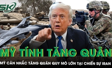 Mỹ cân nhắc tăng quân quy mô lớn, chiến sự Iran đứng trước nguy cơ leo thang