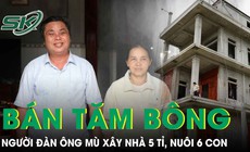 Người đàn ông mù bán tăm bông nuôi 6 con, xây nhà 5 tỉ tại Nghệ An