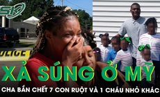 Xả súng chấn động ở Mỹ: Cha bắn chết 7 con ruột và 1 cháu nhỏ khác