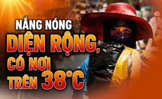 Nắng nóng diện rộng có nơi trên 38°C