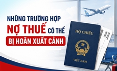 Những trường hợp nợ thuế có thể bị hoãn xuất cảnh