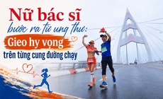 Nữ bác sĩ bước ra từ ung thư: Gieo hy vọng trên từng cung đường chạy