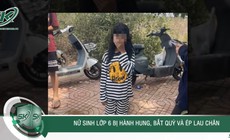 Tối 19/5: Bị nghi ngờ 'cướp người yêu', nữ sinh lớp 6 bị hành hung, bắt quỳ gối lau chân ở Đắk Lắk