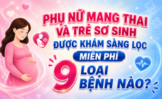 Phụ nữ mang thai và trẻ sơ sinh được khám sàng lọc miễn phí 9 loại bệnh nào?