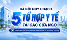Hà Nội quy hoạch 5 tổ hợp y tế tại các cửa ngõ, xây mới 4 bệnh viện