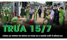 Trưa 15/7: Công an chính thức thông tin vụ thảm án 3 người chết ở Đồng Nai