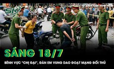 Sáng 18/7: Bênh vực 'chị đại', đàn em vung dao đoạt mạng đối thủ sau lời thách thức đánh nhau