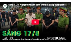 Sáng 17/8: Nghẹt thở hành trình truy bắt băng cướp giết người, cuỗm 30 cây vàng trốn về Việt Nam
