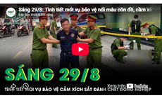Sáng 29/8: Tình tiết mới vụ bảo vệ cầm xích sắt đánh đồng nghiệp tử vong