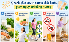 5 cách giúp duy trì xương chắc khỏe, giảm loãng xương