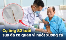 Cụ ông 82 tuổi suy đa cơ quan, sốc nhiễm trùng vì nuốt phải xương cá