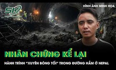 Nhân chứng kể lại hành trình đầy ám ảnh trong đường hầm bị lũ nhấn chìm ở Nepal