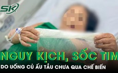 Nguy kịch, sốc tim do uống củ ấu tầu chưa qua chế biến