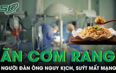 Sai lầm khi ăn cơm rang khiến người đ&#224;n &#244;ng nguy kịch, su&#253;t mất mạng
