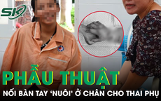Nối lại b&#224;n tay cho thai phụ mang song thai 34 tuần sau 2 th&#225;ng &#39;nu&#244;i&#39; ở ch&#226;n