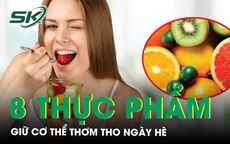 Giữ cơ thể thơm tho ngày hè với 8 thực phẩm dễ tìm, dễ ăn