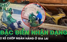 Đặc điểm nhận dạng 2 kẻ cướp ngân hàng ở Gia Lai: 1 người nói giọng miền Nam, 1 người giọng miền Trung, chôn xe Exciter