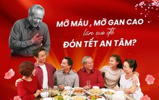 Kiểm soát mỡ máu, mỡ gan dịp Tết: Đừng để tiệc vui thành nỗi lo sức khỏe