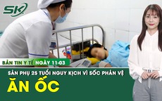 Bản tin Y tế 11/3: Mổ lấy thai khẩn cấp cho thai phụ 25 tuổi nguy kịch sau khi ăn ốc