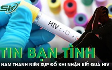 Tin bạn tình 'an toàn', nam thanh niên 25 tuổi sụp đổ khi nhận kết quả HIV dương tính